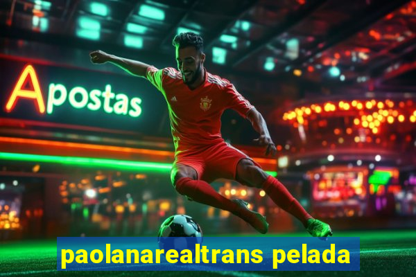 paolanarealtrans pelada